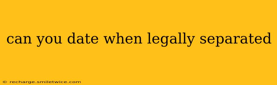 can you date when legally separated