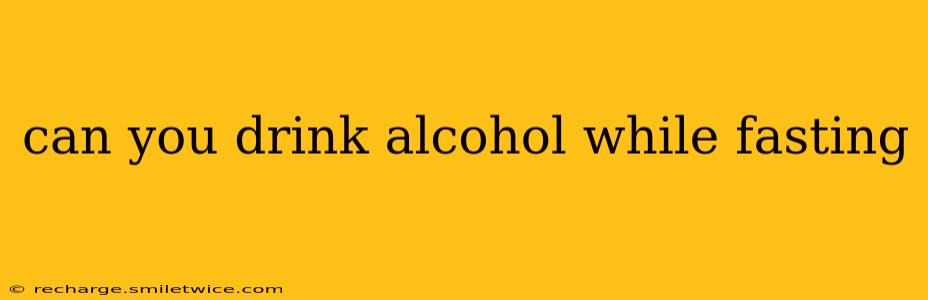 can you drink alcohol while fasting