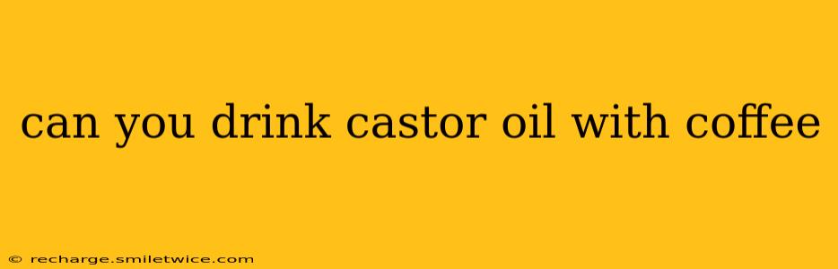 can you drink castor oil with coffee
