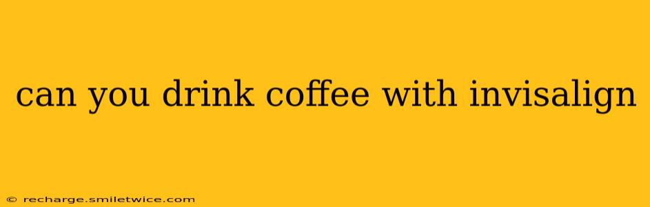 can you drink coffee with invisalign