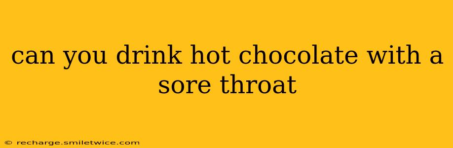 can you drink hot chocolate with a sore throat