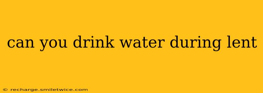 can you drink water during lent