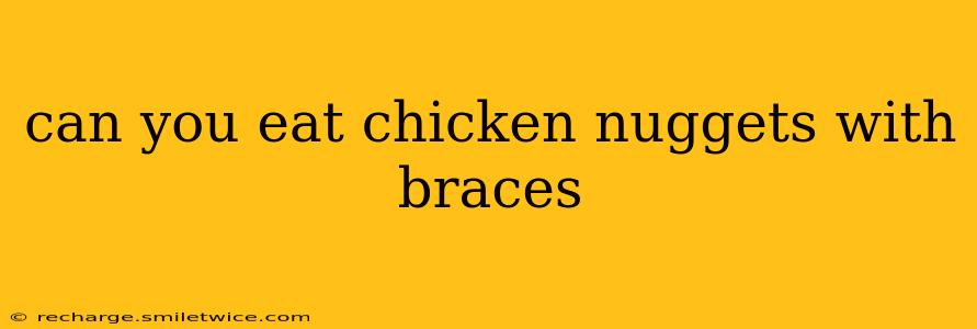 can you eat chicken nuggets with braces