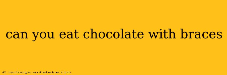 can you eat chocolate with braces