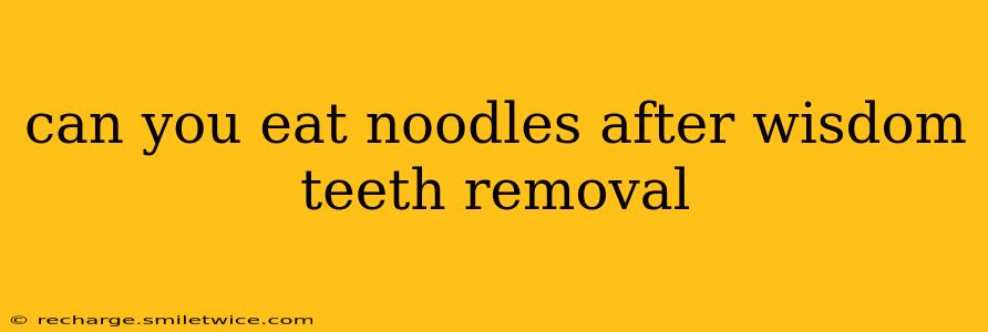 can you eat noodles after wisdom teeth removal