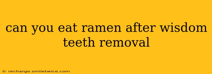 can you eat ramen after wisdom teeth removal
