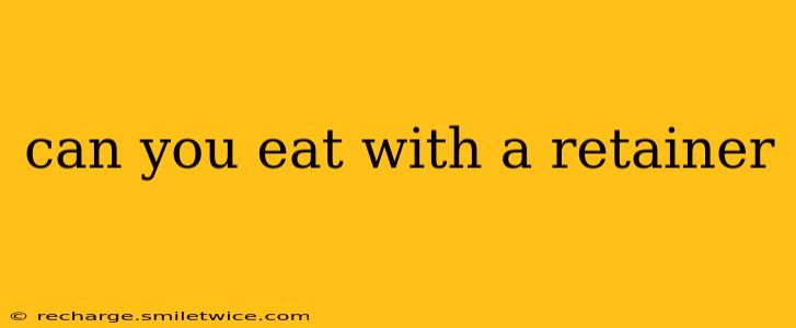 can you eat with a retainer