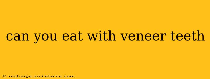 can you eat with veneer teeth