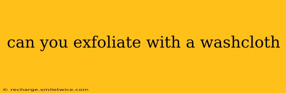 can you exfoliate with a washcloth