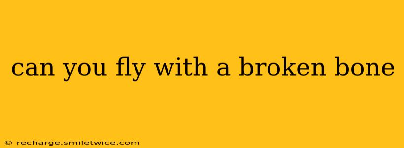 can you fly with a broken bone