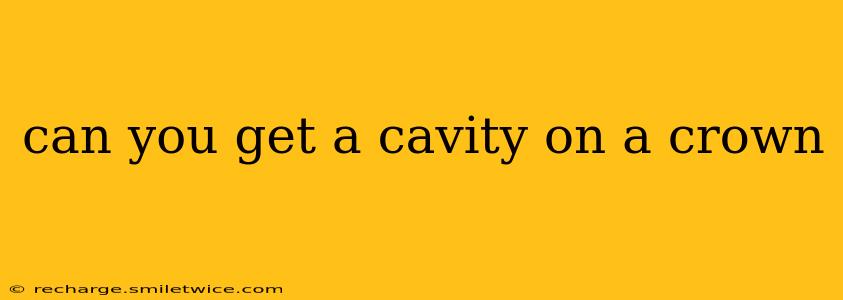 can you get a cavity on a crown