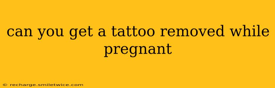 can you get a tattoo removed while pregnant