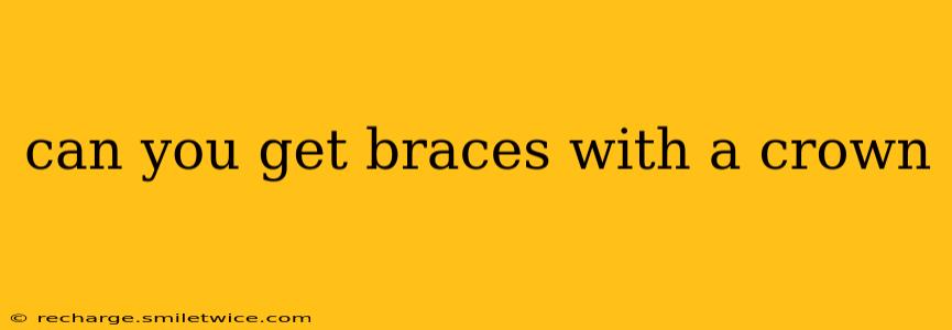 can you get braces with a crown
