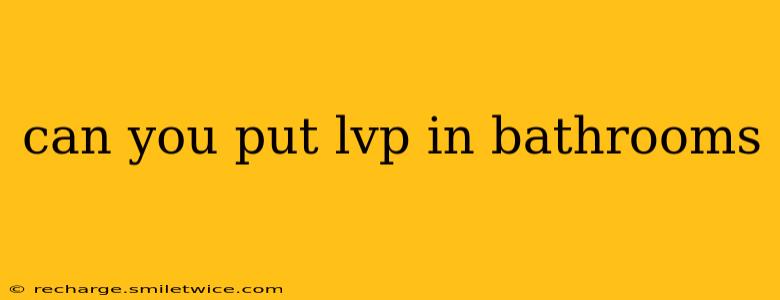 can you put lvp in bathrooms