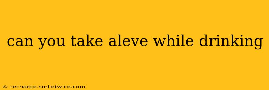 can you take aleve while drinking