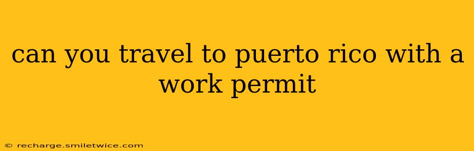 can you travel to puerto rico with a work permit