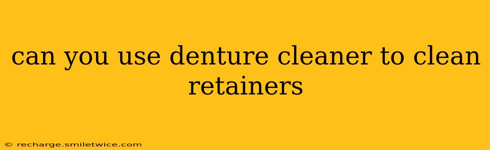 can you use denture cleaner to clean retainers