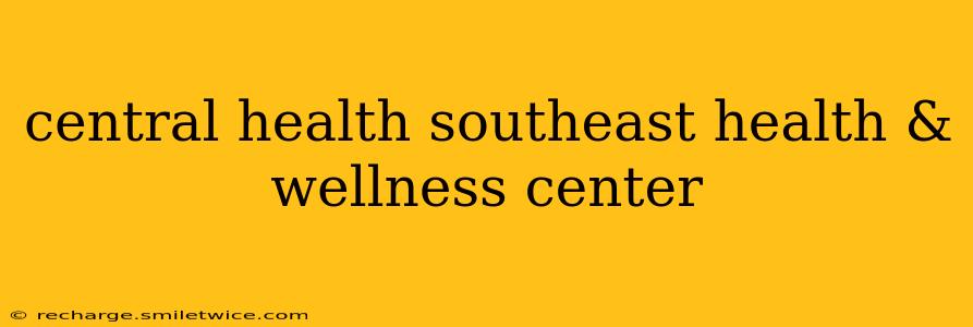 central health southeast health & wellness center