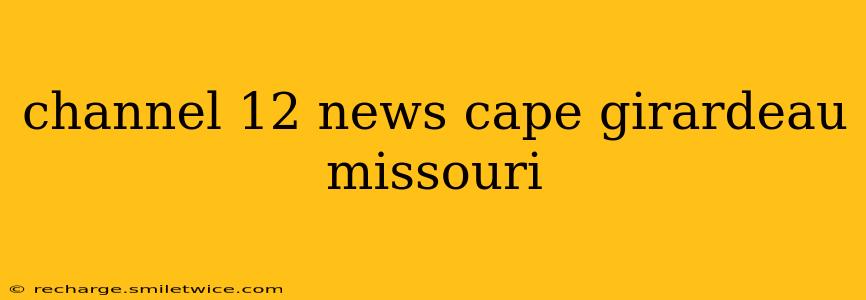 channel 12 news cape girardeau missouri