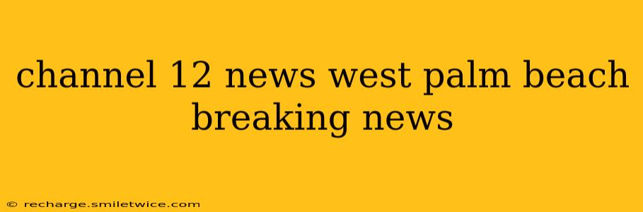 channel 12 news west palm beach breaking news