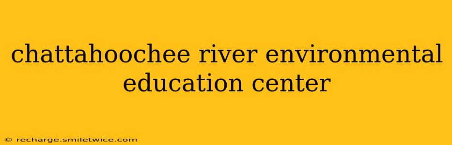 chattahoochee river environmental education center