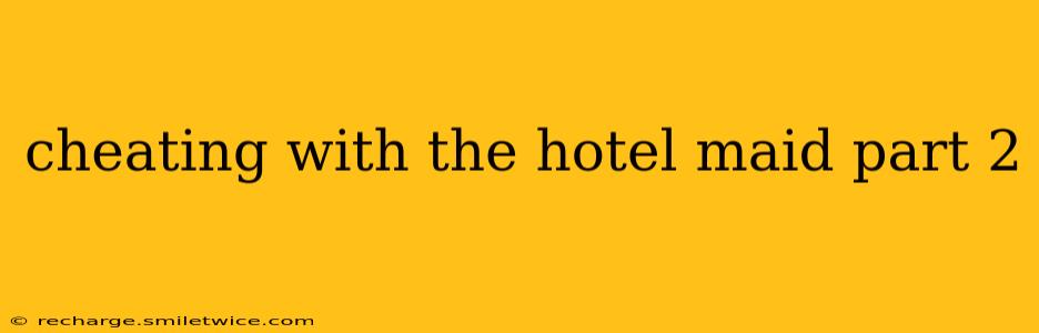 cheating with the hotel maid part 2