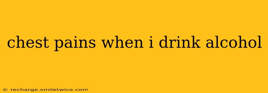 chest pains when i drink alcohol
