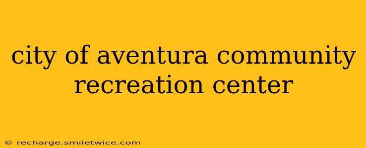 city of aventura community recreation center