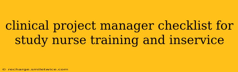 clinical project manager checklist for study nurse training and inservice