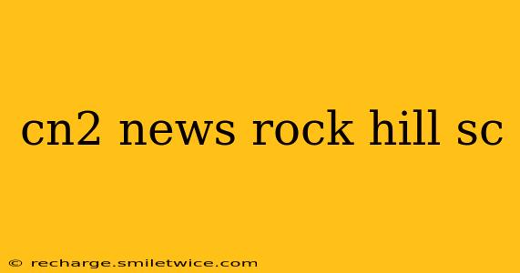 cn2 news rock hill sc