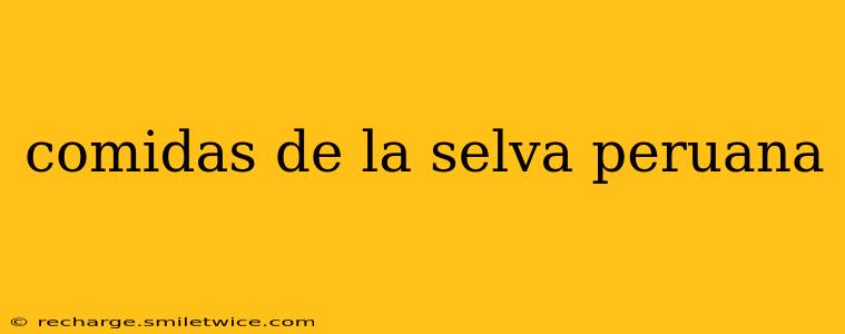 comidas de la selva peruana
