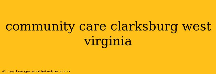 community care clarksburg west virginia
