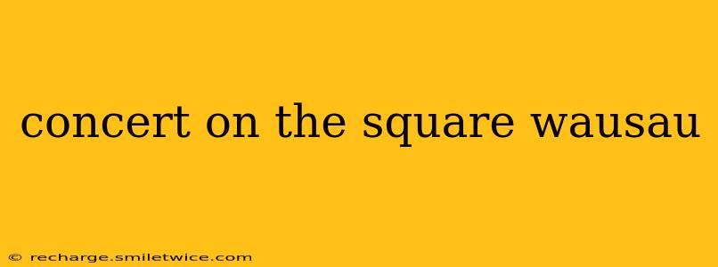 concert on the square wausau