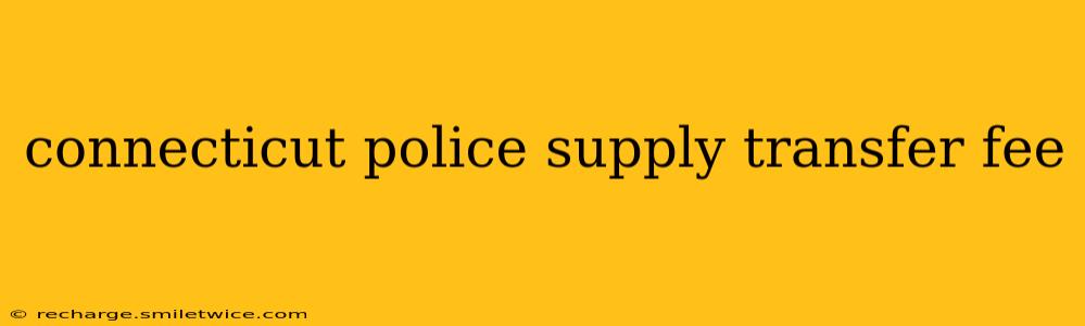 connecticut police supply transfer fee