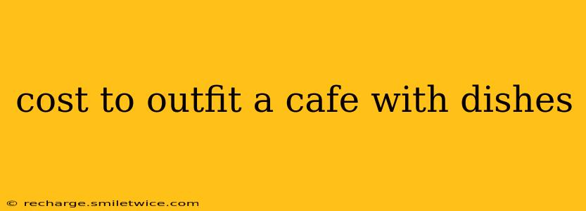cost to outfit a cafe with dishes