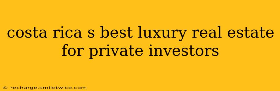 costa rica s best luxury real estate for private investors