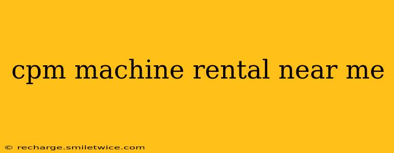 cpm machine rental near me