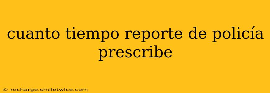 cuanto tiempo reporte de policía prescribe