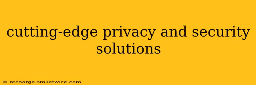 cutting-edge privacy and security solutions