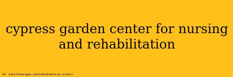 cypress garden center for nursing and rehabilitation