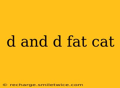d and d fat cat
