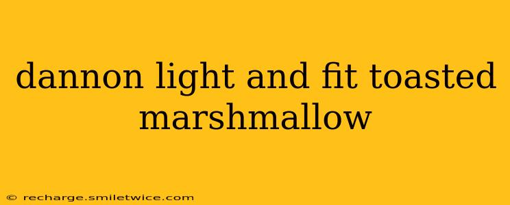 dannon light and fit toasted marshmallow