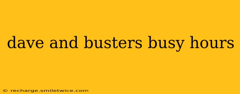dave and busters busy hours