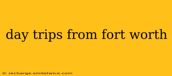 day trips from fort worth