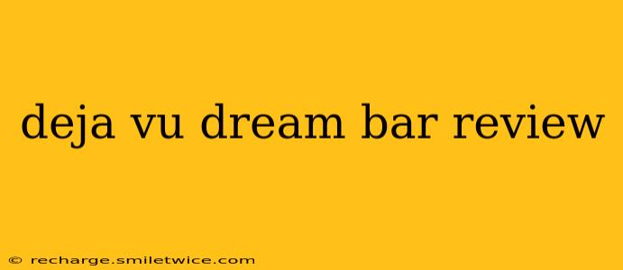 deja vu dream bar review