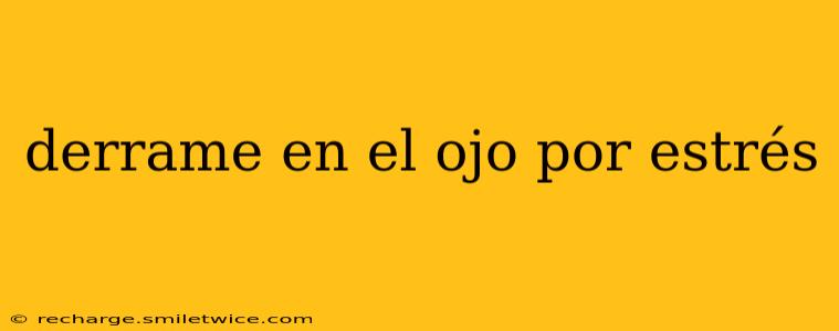 derrame en el ojo por estrés