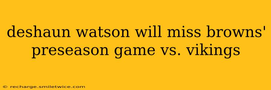 deshaun watson will miss browns' preseason game vs. vikings