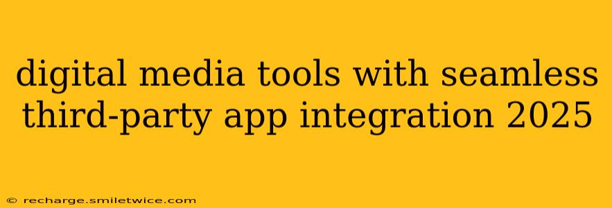 digital media tools with seamless third-party app integration 2025