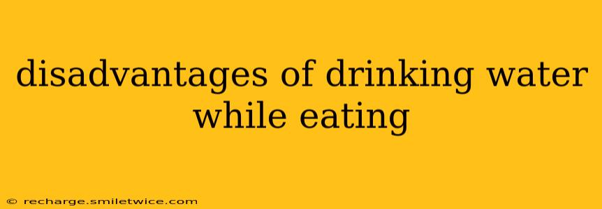 disadvantages of drinking water while eating