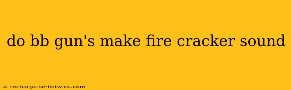 do bb gun's make fire cracker sound